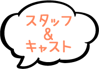 スタッフ&キャスト